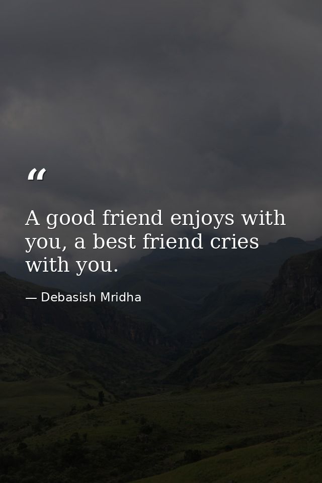 A good friend enjoys with you, a best friend cries with you. — Debasish Mridha