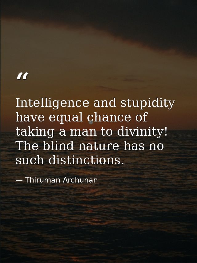 Intelligence and stupidity have equal chance of taking a man to divinity! The blind nature has no such distinctions. — Thiruman Archunan