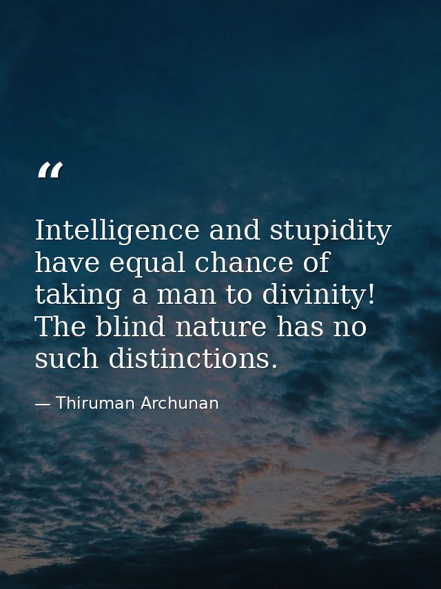 Intelligence and stupidity have equal chance of taking a man to divinity! The blind nature has no such distinctions. — Thiruman Archunan