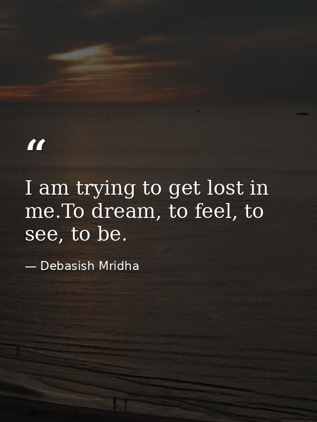 I am trying to get lost in me.To dream, to feel, to see, to be. — Debasish Mridha