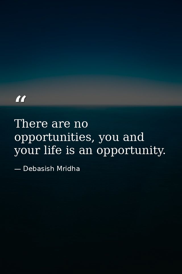There are no opportunities, you and your life is an opportunity. — Debasish Mridha