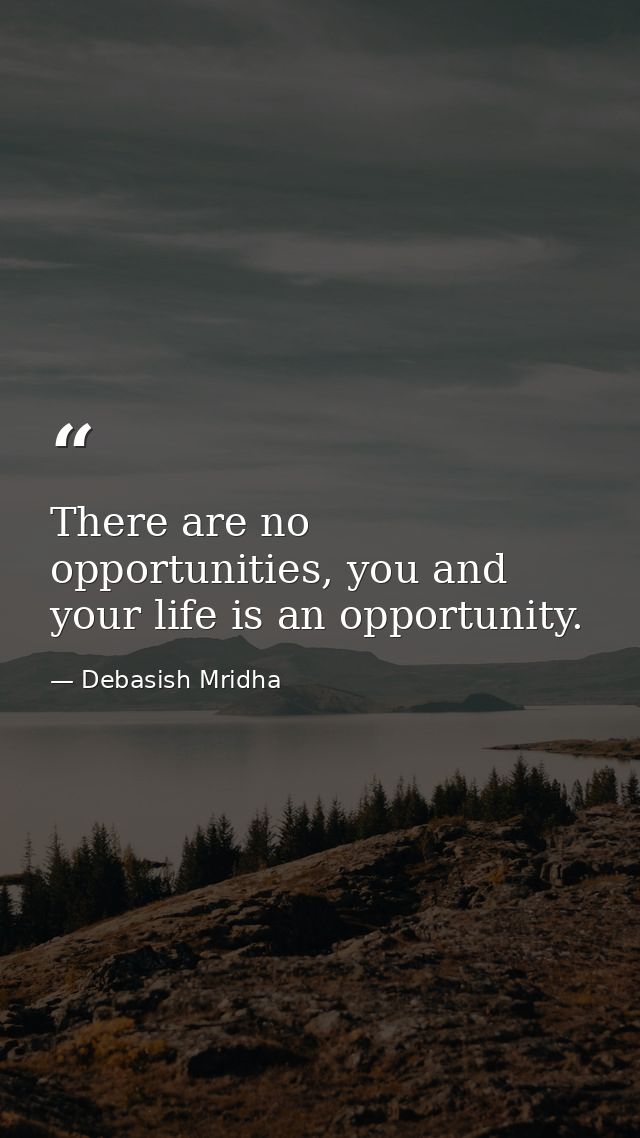There are no opportunities, you and your life is an opportunity. — Debasish Mridha