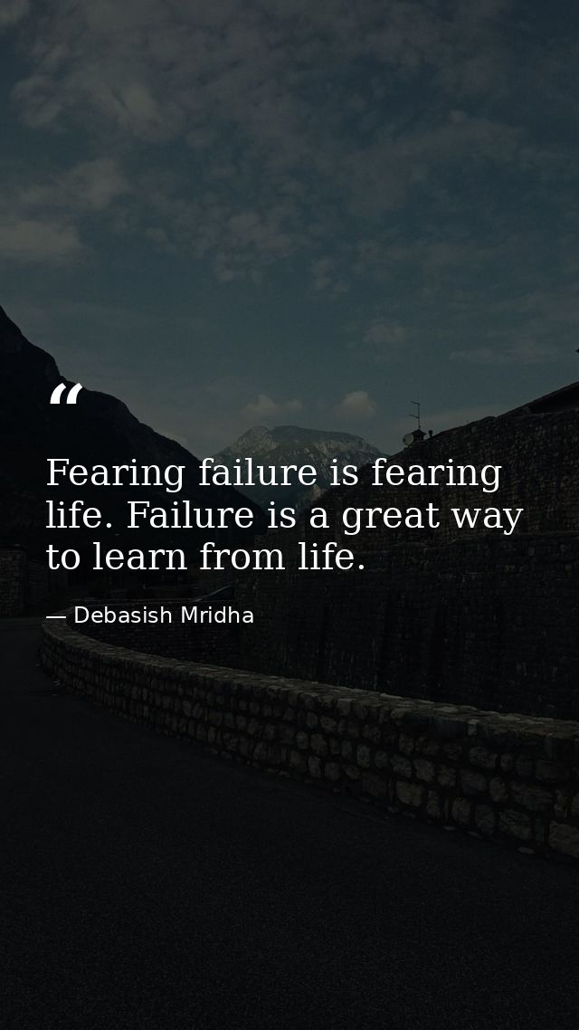 Fearing failure is fearing life. Failure is a great way to learn from life. — Debasish Mridha