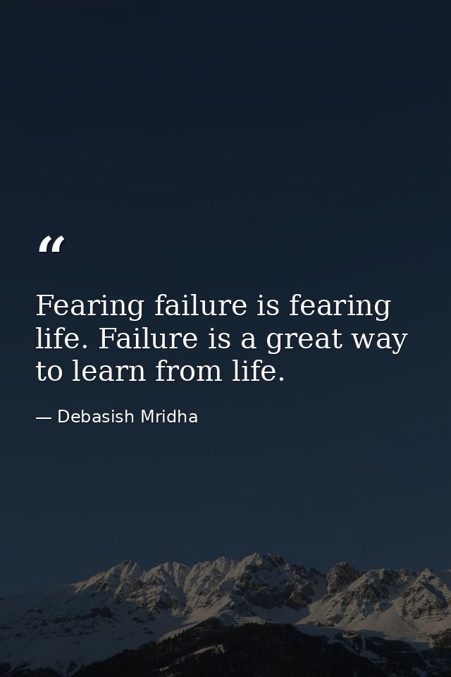 Fearing failure is fearing life. Failure is a great way to learn from life. — Debasish Mridha
