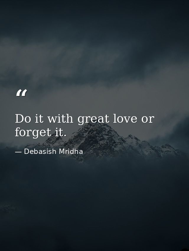 Do it with great love or forget it. — Debasish Mridha