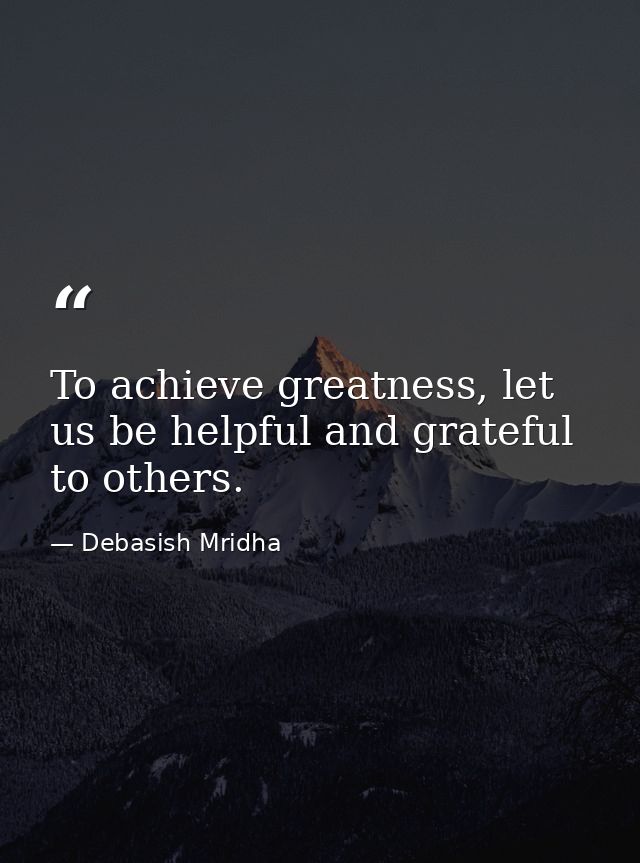 To achieve greatness, let us be helpful and grateful to others. — Debasish Mridha
