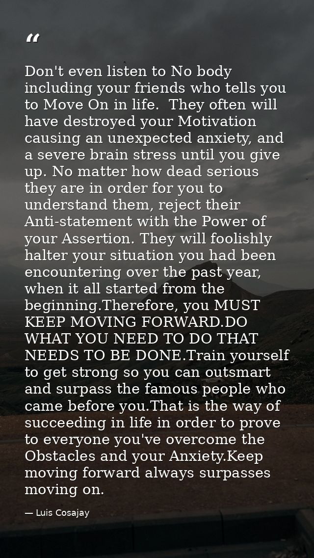 Don't even listen to No body including your friends who tells you to Move On in life.  They often will have destroyed yo — Luis Cosajay