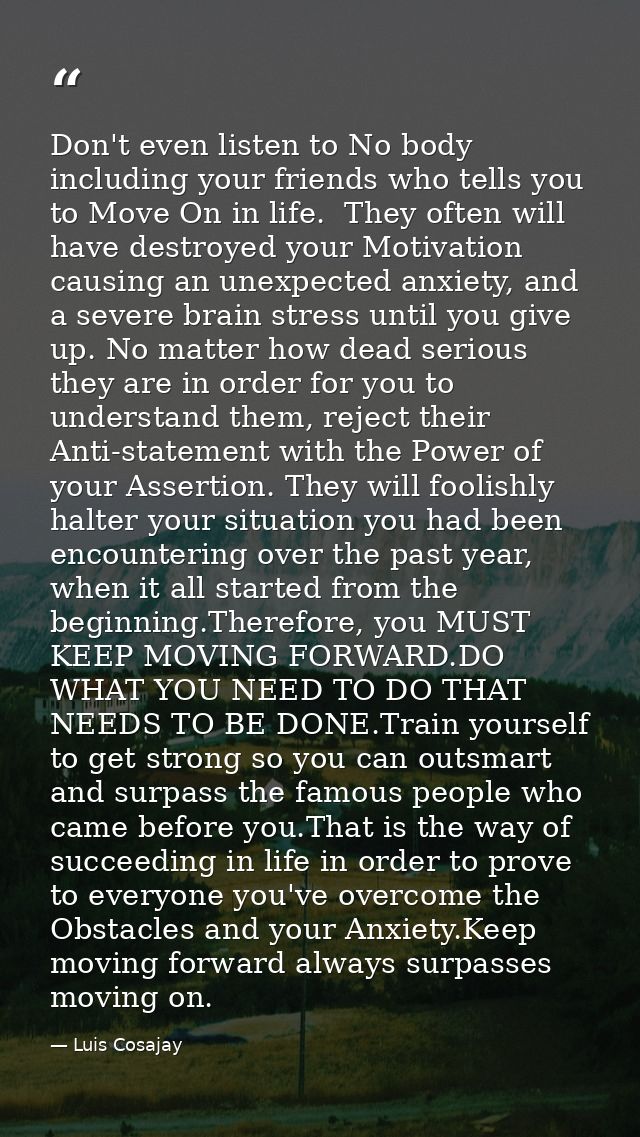 Don't even listen to No body including your friends who tells you to Move On in life.  They often will have destroyed yo — Luis Cosajay