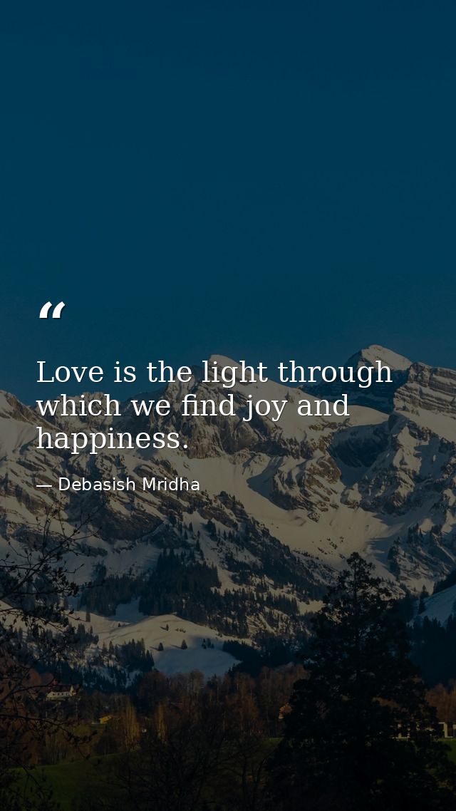 Love is the light through which we find joy and happiness. — Debasish Mridha