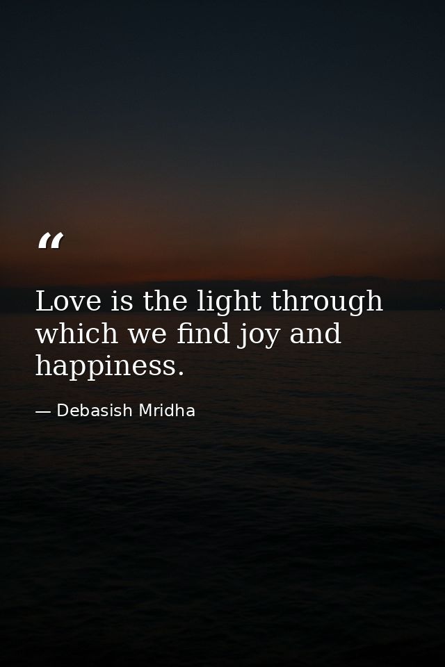 Love is the light through which we find joy and happiness. — Debasish Mridha