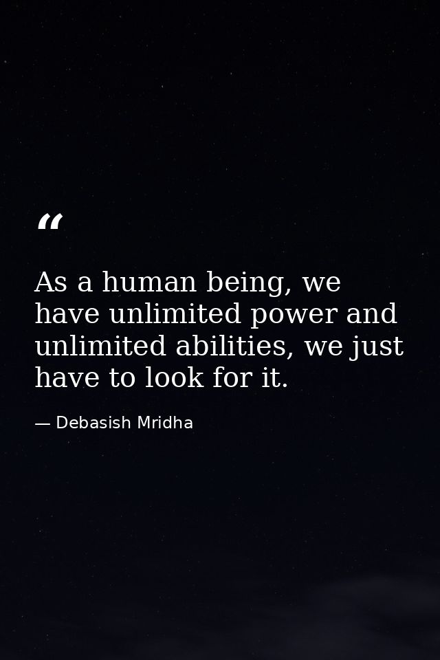 As a human being, we have unlimited power and unlimited abilities, we just have to look for it. — Debasish Mridha