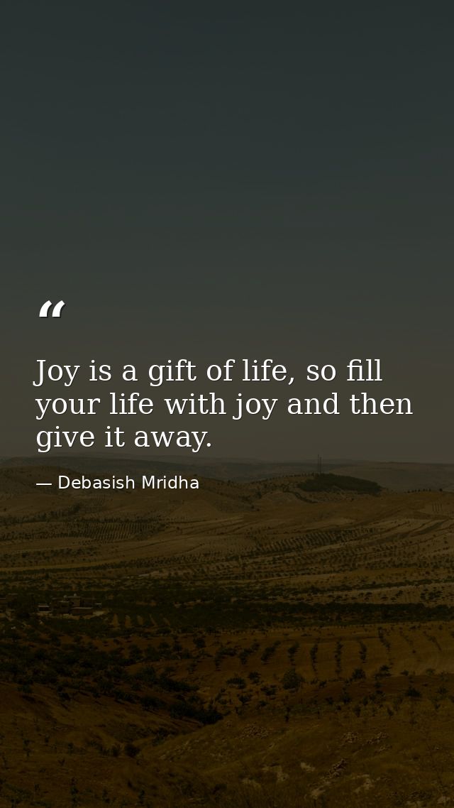 Joy is a gift of life, so fill your life with joy and then give it away. — Debasish Mridha