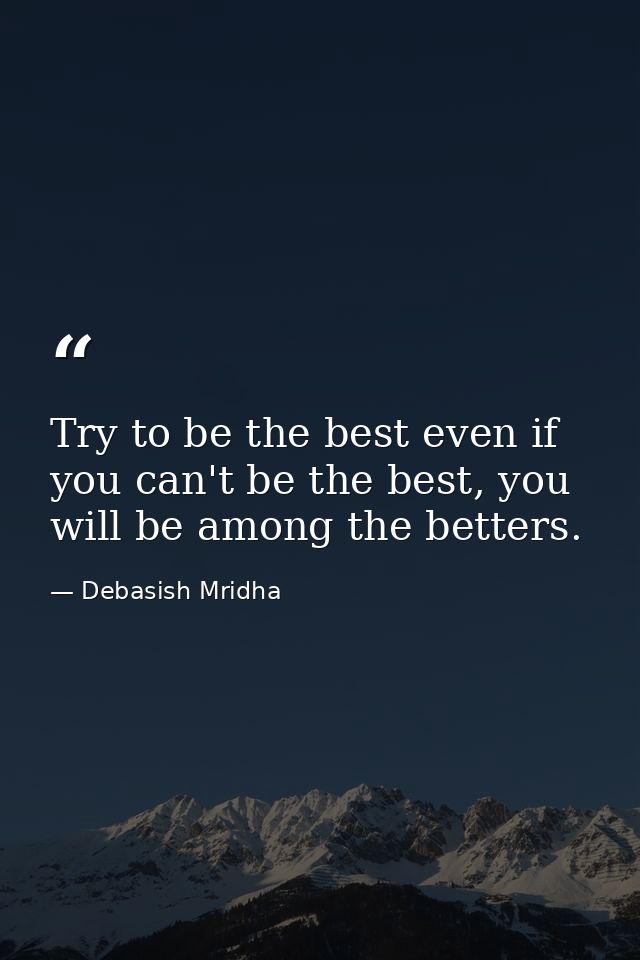 Try to be the best even if you can't be the best, you will be among the betters. — Debasish Mridha