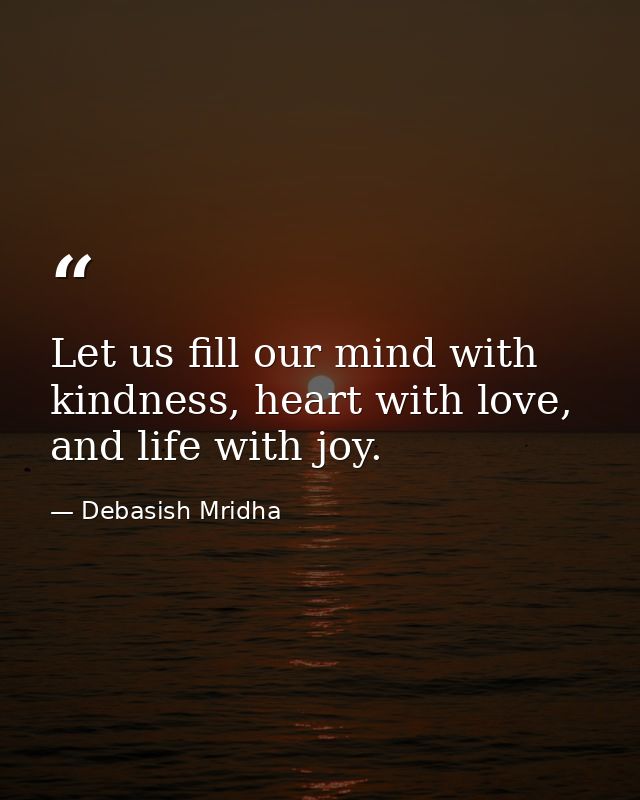 Let us fill our mind with kindness, heart with love, and life with joy. — Debasish Mridha