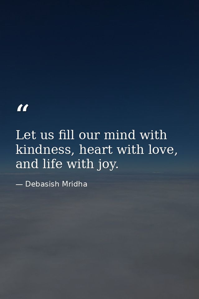 Let us fill our mind with kindness, heart with love, and life with joy. — Debasish Mridha