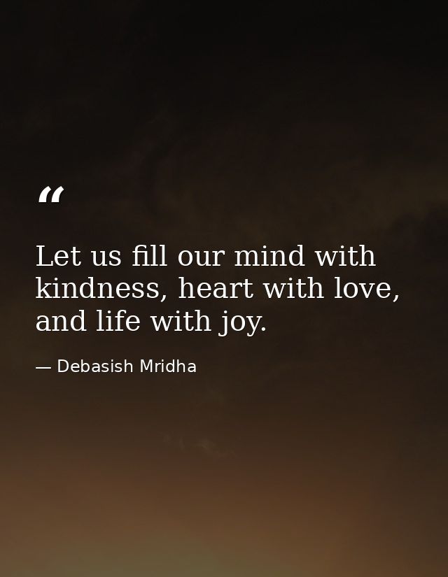Let us fill our mind with kindness, heart with love, and life with joy. — Debasish Mridha