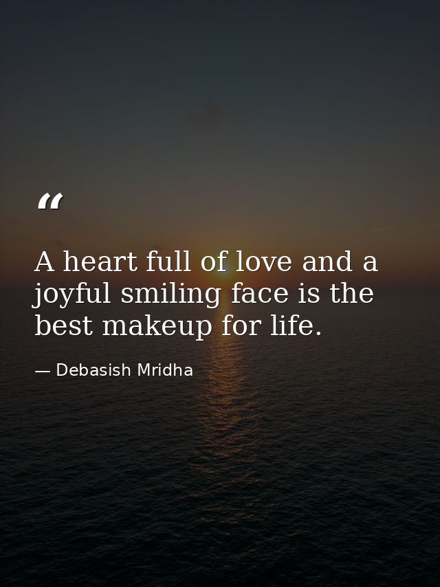 A heart full of love and a joyful smiling face is the best makeup for life. — Debasish Mridha