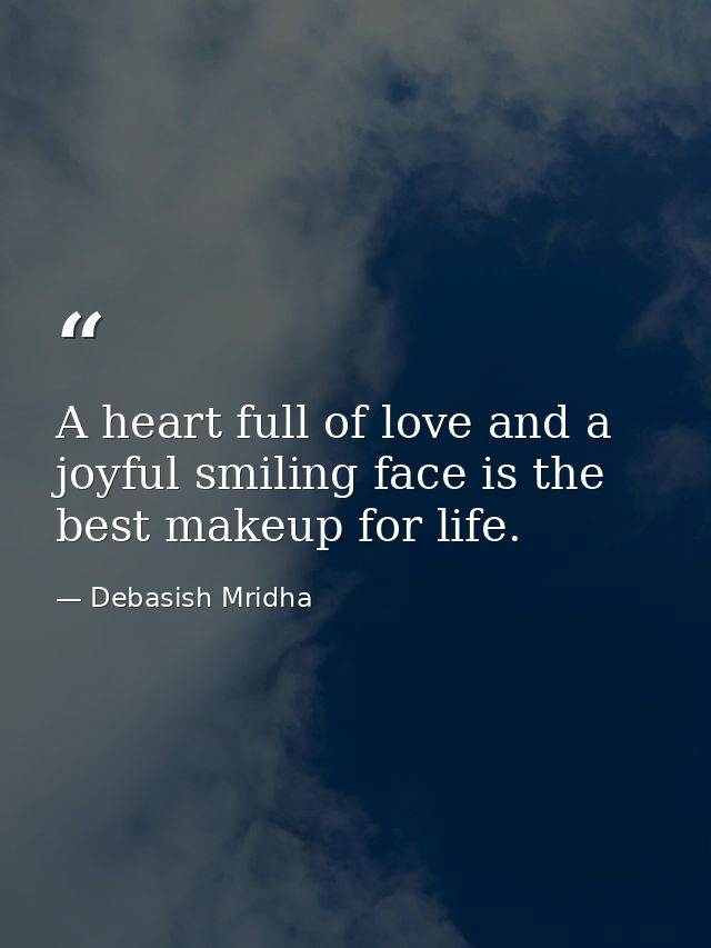 A heart full of love and a joyful smiling face is the best makeup for life. — Debasish Mridha