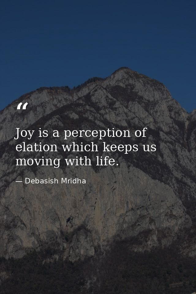 Joy is a perception of elation which keeps us moving with life. — Debasish Mridha