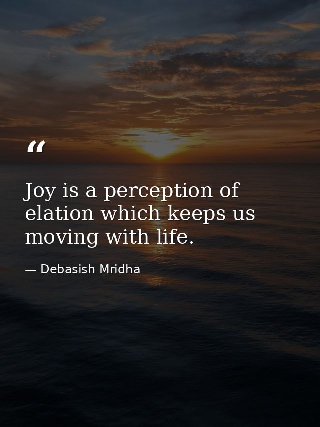 Joy is a perception of elation which keeps us moving with life. — Debasish Mridha