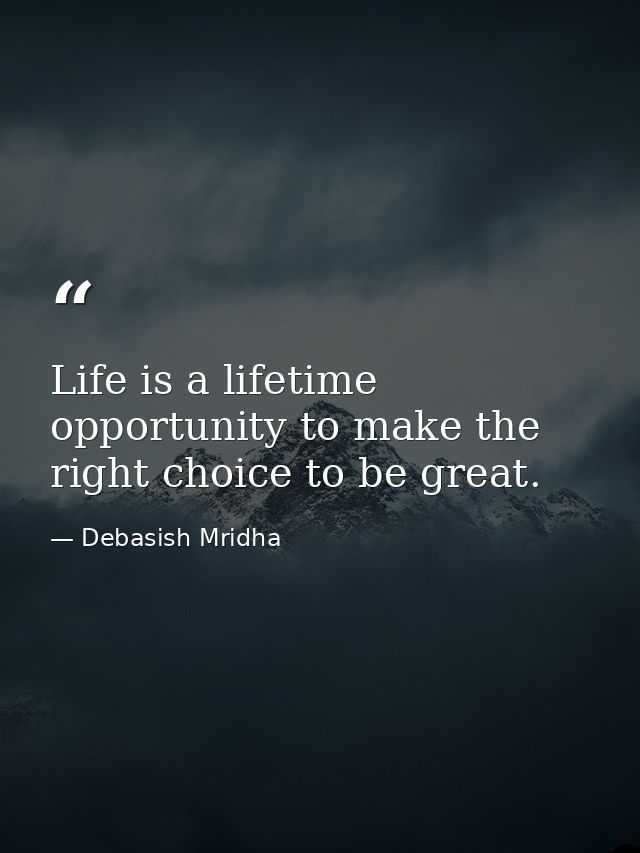 Life is a lifetime opportunity to make the right choice to be great. — Debasish Mridha