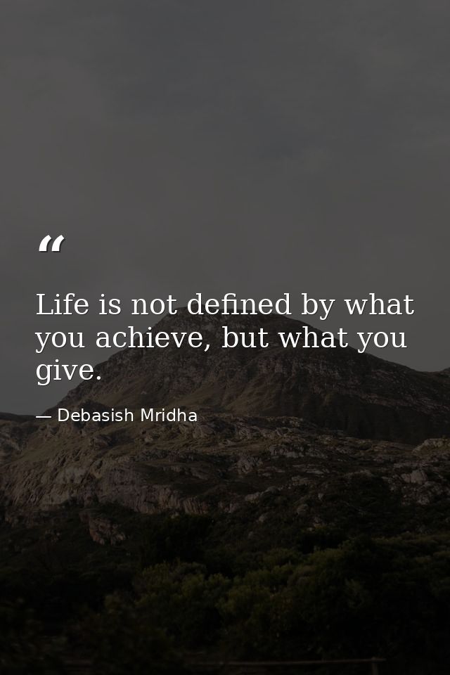 Life is not defined by what you achieve, but what you give. — Debasish Mridha