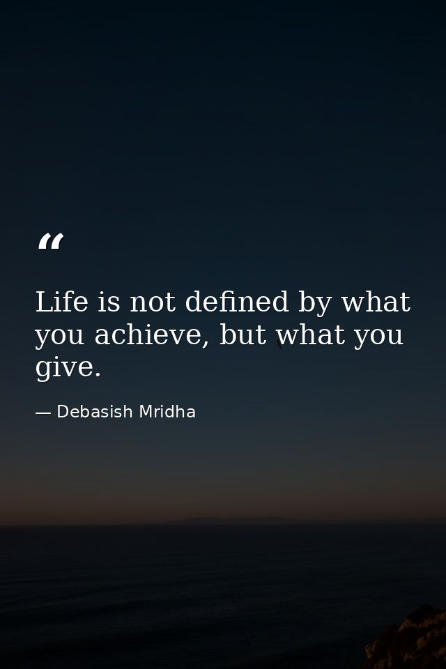 Life is not defined by what you achieve, but what you give. — Debasish Mridha