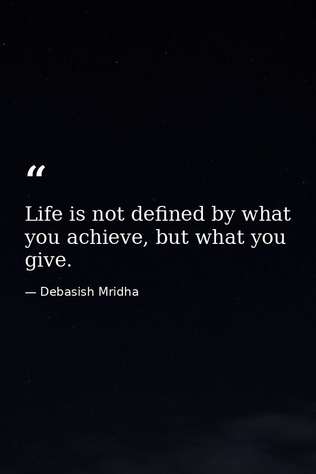 Life is not defined by what you achieve, but what you give. — Debasish Mridha