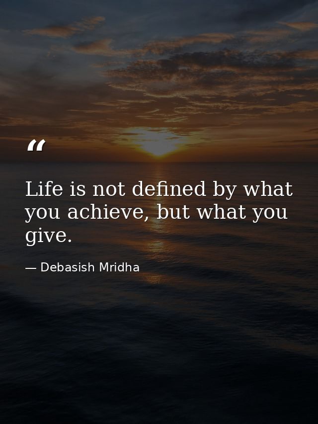 Life is not defined by what you achieve, but what you give. — Debasish Mridha