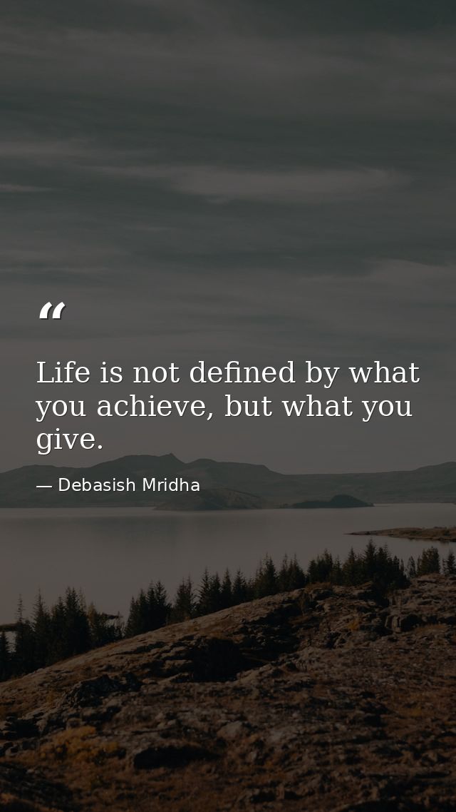 Life is not defined by what you achieve, but what you give. — Debasish Mridha