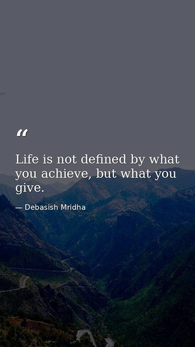 Life is not defined by what you achieve, but what you give. — Debasish Mridha