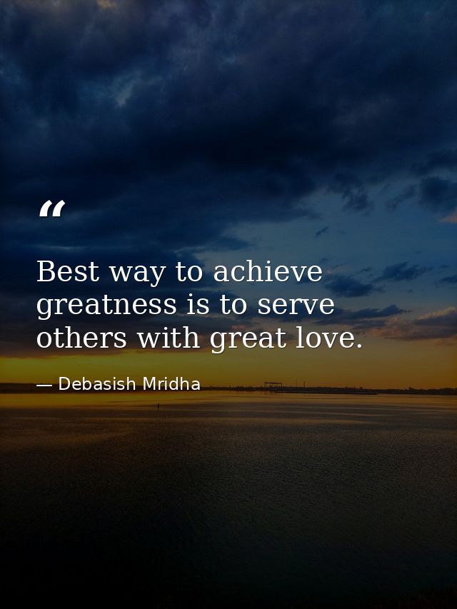 Best way to achieve greatness is to serve others with great love. — Debasish Mridha