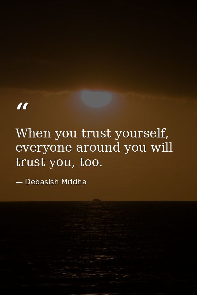 When you trust yourself, everyone around you will trust you, too. — Debasish Mridha