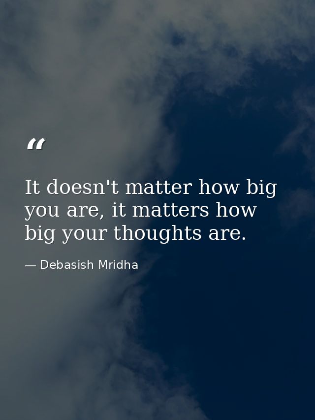 It doesn't matter how big you are, it matters how big your thoughts are. — Debasish Mridha