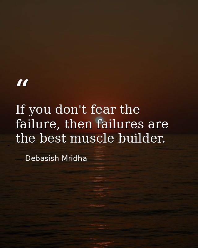 If you don't fear the failure, then failures are the best muscle builder. — Debasish Mridha
