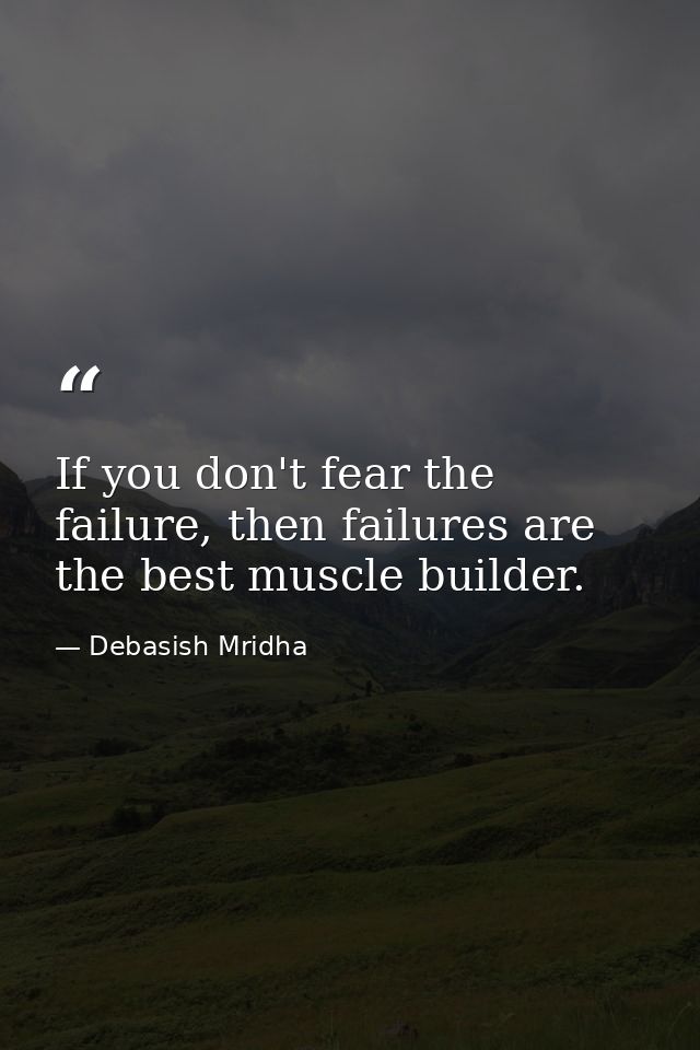 If you don't fear the failure, then failures are the best muscle builder. — Debasish Mridha