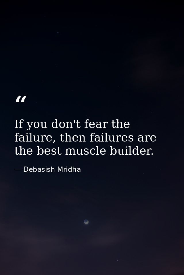 If you don't fear the failure, then failures are the best muscle builder. — Debasish Mridha
