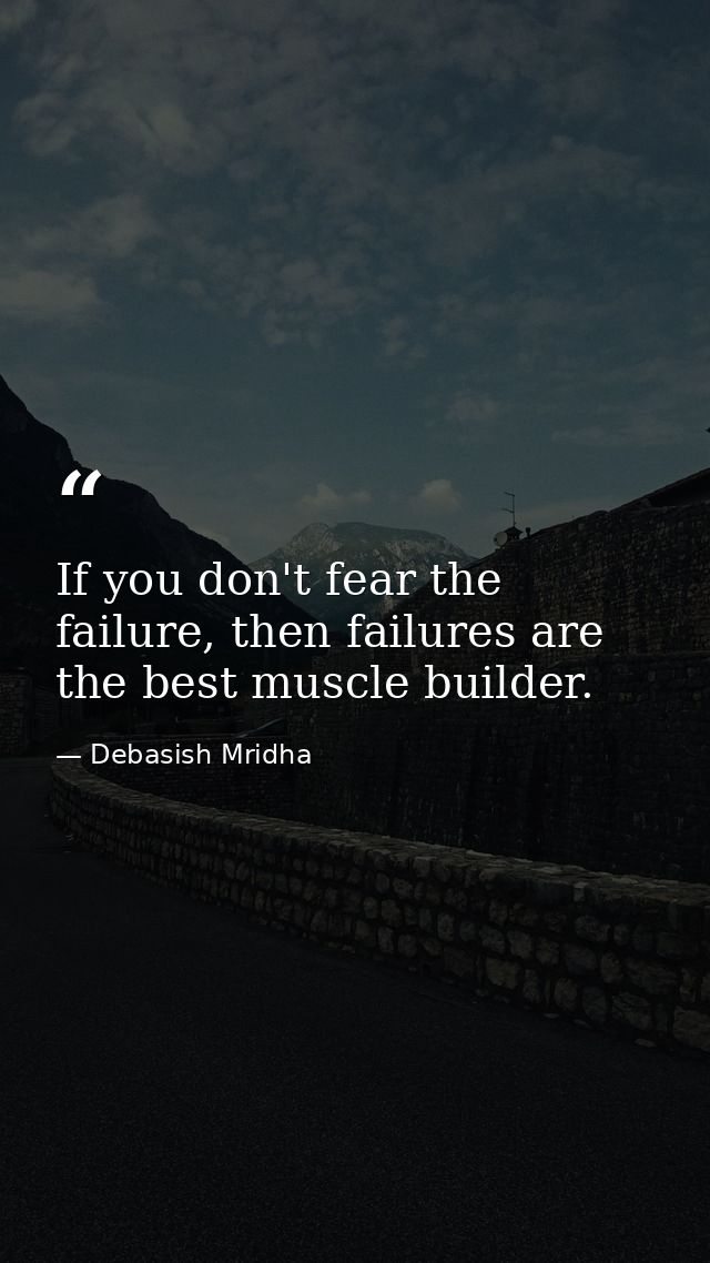 If you don't fear the failure, then failures are the best muscle builder. — Debasish Mridha