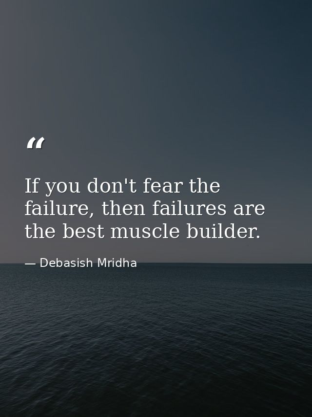 If you don't fear the failure, then failures are the best muscle builder. — Debasish Mridha