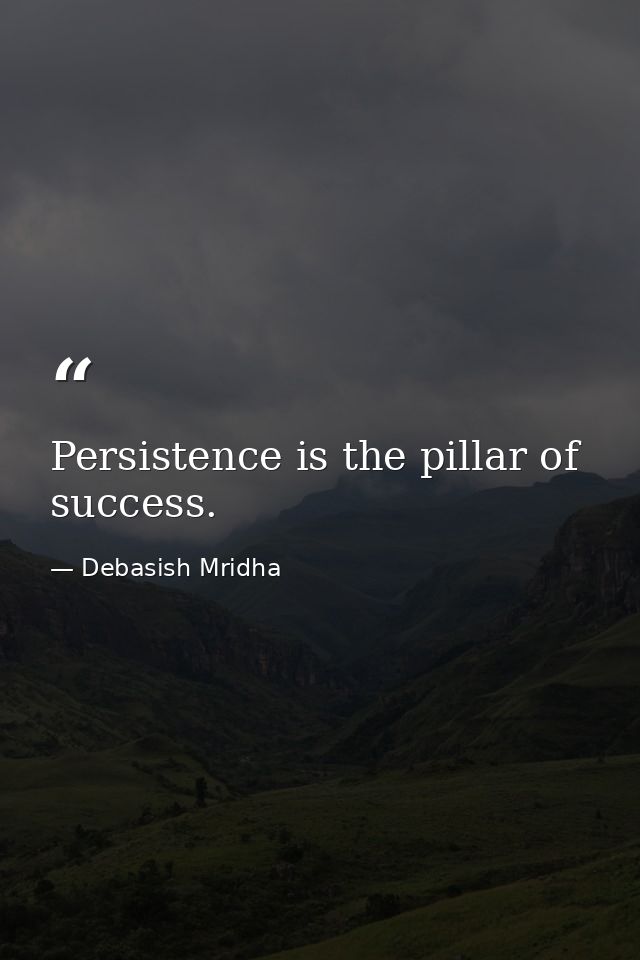 Persistence is the pillar of success. — Debasish Mridha