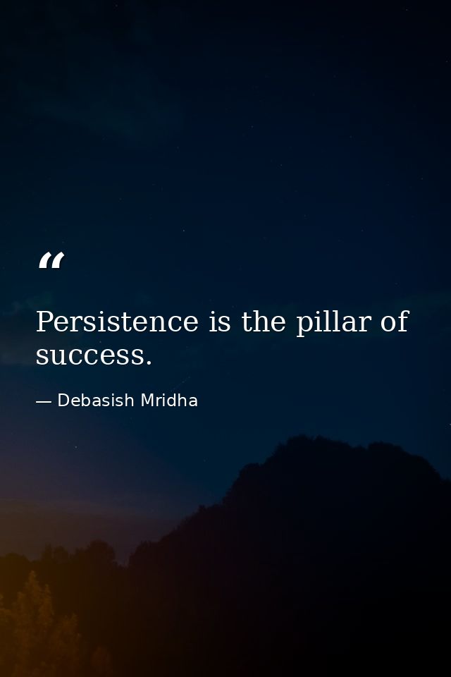 Persistence is the pillar of success. — Debasish Mridha