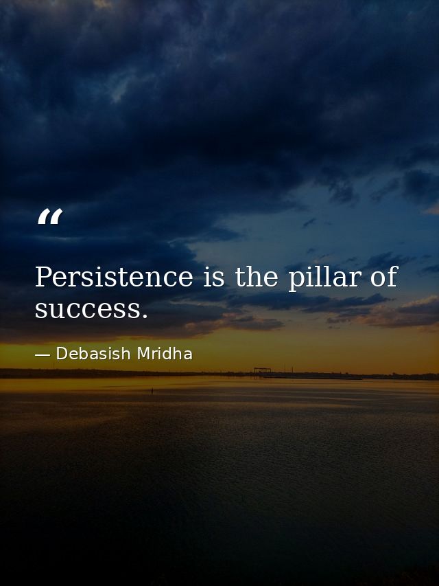 Persistence is the pillar of success. — Debasish Mridha