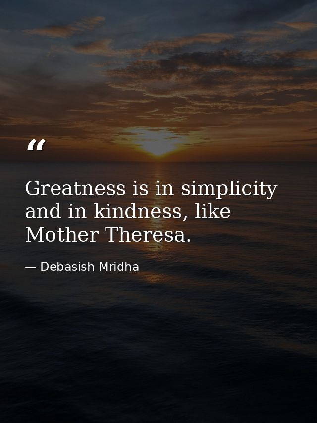 Greatness is in simplicity and in kindness, like Mother Theresa. — Debasish Mridha