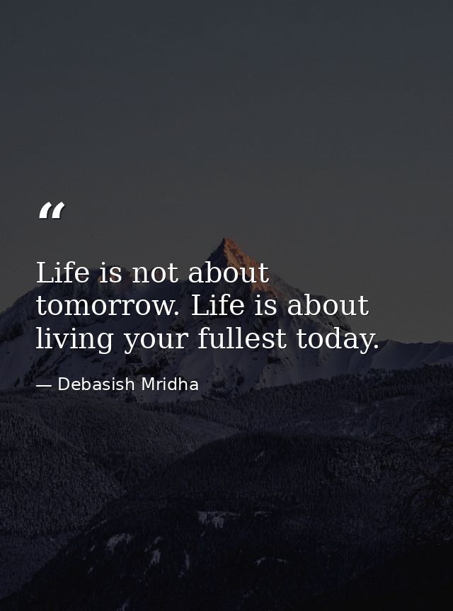 Life is not about tomorrow. Life is about living your fullest today. — Debasish Mridha