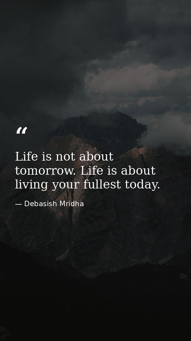 Life is not about tomorrow. Life is about living your fullest today. — Debasish Mridha