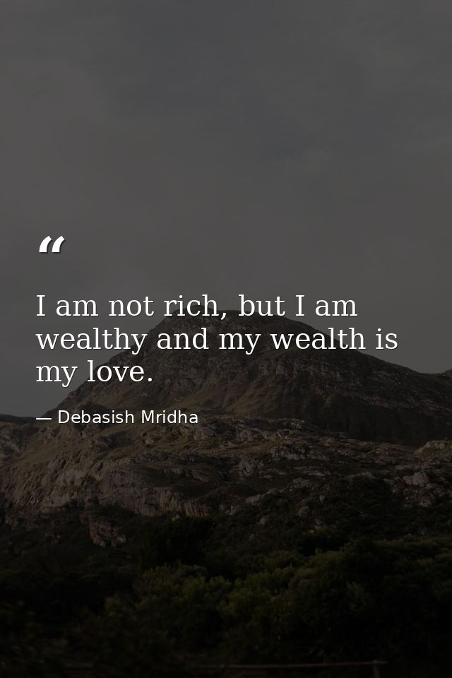 I am not rich, but I am wealthy and my wealth is my love. — Debasish Mridha