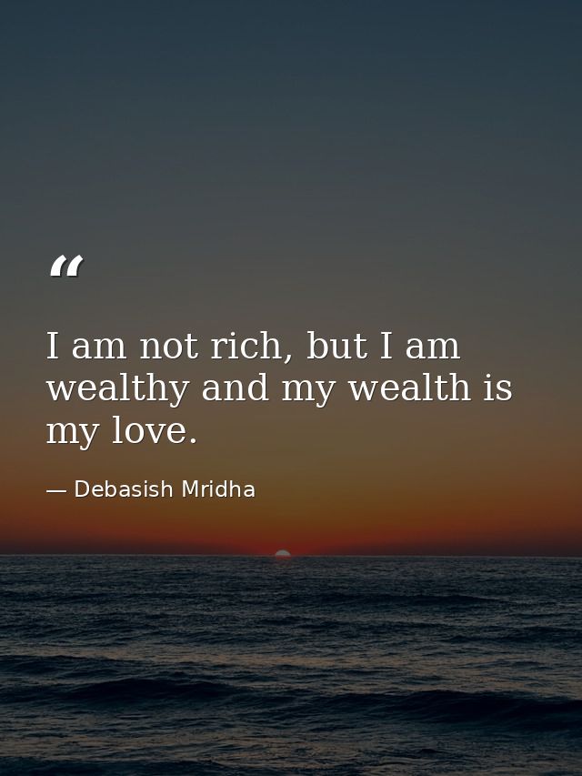 I am not rich, but I am wealthy and my wealth is my love. — Debasish Mridha