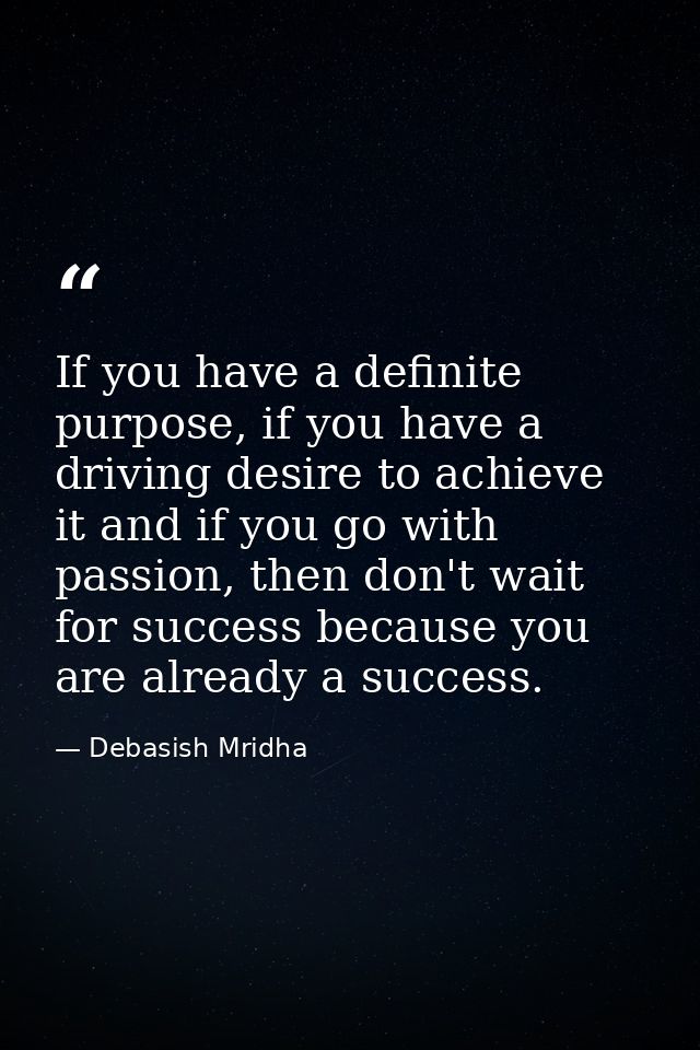 If you have a definite purpose, if you have a driving desire to achieve it and if you go with passion, then don't wait f — Debasish Mridha