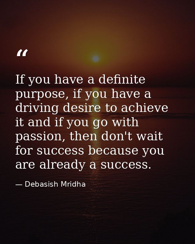 If you have a definite purpose, if you have a driving desire to achieve it and if you go with passion, then don't wait f — Debasish Mridha