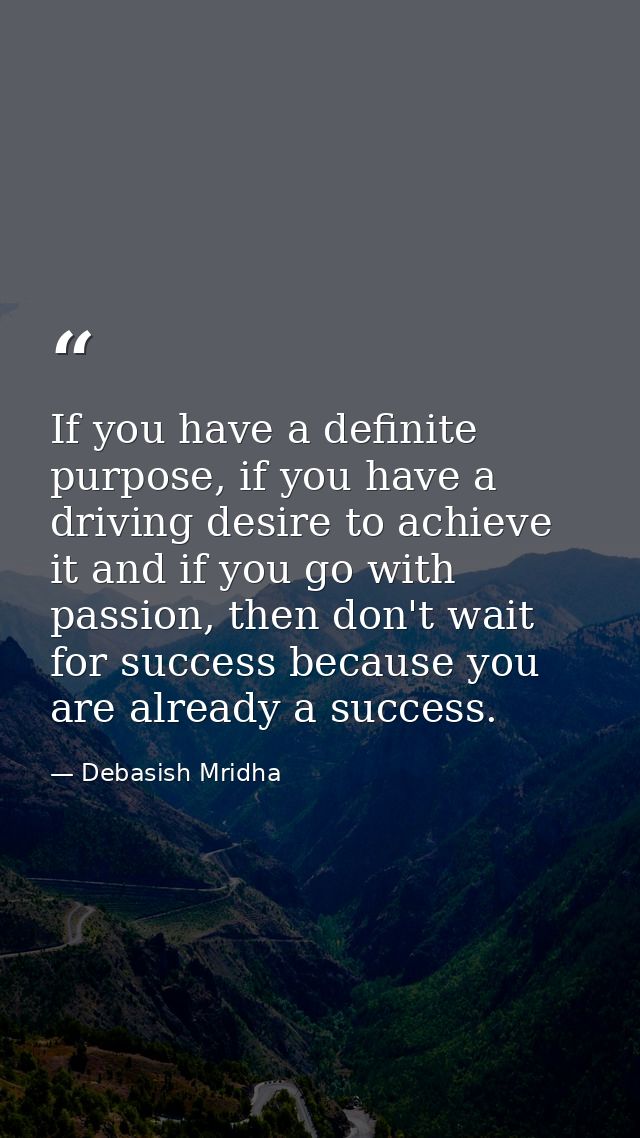 If you have a definite purpose, if you have a driving desire to achieve it and if you go with passion, then don't wait f — Debasish Mridha